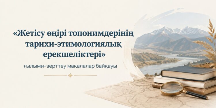 Жетісу өңірі топонимдерінің тарихи-этимологиялық ерекшеліктері» ғылыми-зерттеу мақалалар байқауын өткізу ережесі