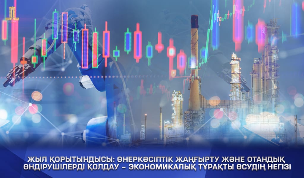 Жыл қорытындысы: Өнеркәсіптік жаңғырту және отандық өндірушілерді қолдау – экономикалық тұрақты өсудің негізі